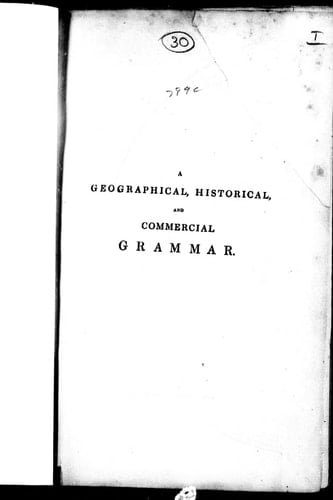 A geographical, historical, and commercial grammar exhibiting the present state of the world: and containing, I. The figures, motions, and distances of the planets ... XI. The chief cities, structures, ruins, and artificial curiosities : to which are added, I. A geographical index, with the names of places alphabetically arranged ... eminent and illustrious persons of every age and nation