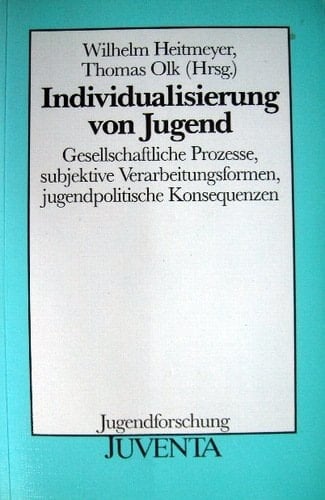 Individualisierung von Jugend gesellschaftliche Prozesse, subjektive Verarbeitungsformen, jugendpolitische Konsequenzen