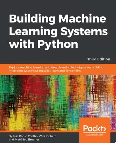Building Machine Learning Systems with Python Explore machine learning and deep learning techniques for building intelligent systems using scikit-learn and TensorFlow, 3rd Edition