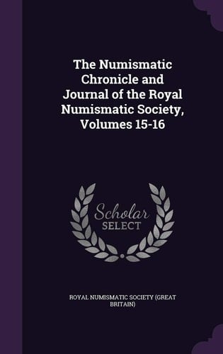 The Numismatic Chronicle and Journal of the Royal Numismatic Society, Volumes 15-16