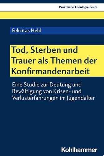 Tod, Sterben und Trauer als Themen der Konfirmandenarbeit Eine Studie zur Deutung und Bewältigung von Krisen- und Verlusterfahrungen im Jugendalter
