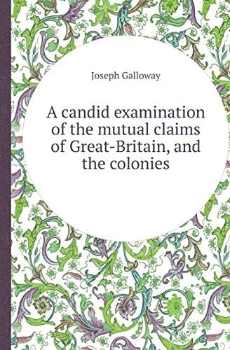 A Candid Examination of the Mutual Claims of Great-Britain, and the Colonies