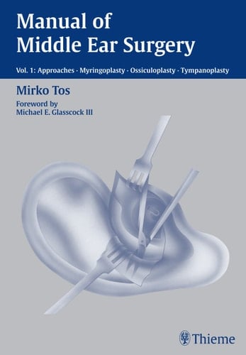 Manual of Middle Ear Surgery: Vol. 1: Approaches, Myringoplasty, Ossiculoplasty and Tympanoplasty
