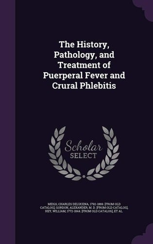 The History, Pathology, and Treatment of Puerperal Fever and Crural Phlebitis