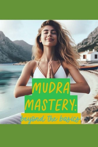 Mudra Mastery Beyond the Basics: Advanced Health Gestures for Your Health & Wellness