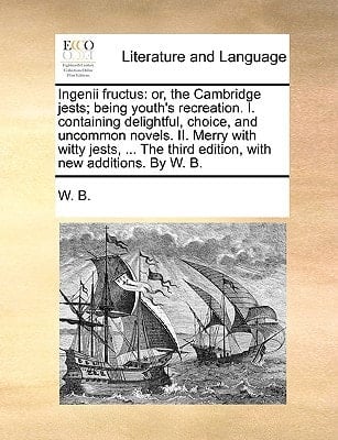 Ingenii fructus: or, the Cambridge jests; being youth's recreation. I. containing delightful, choice, and uncommon novels. II. Merry with witty jests, ... third edition, with new additions. By W. B.