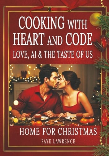 Cooking With Heart And Code - Love, AI & the Taste of Us - Home For Christmas: A Romantic Cookbook of Recipes and Love Letters from an AI to a Woman
