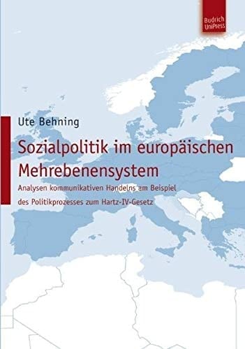 Sozialpolitik im europäischen Mehrebenensystem: Analysen kommunikativen Handelns am Beispiel des Politikprozesses zum Hartz-IV-Gesetz
