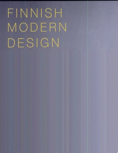 Finnish Modern Design Utopian Ideals and Everyday Realities, 1930-1997