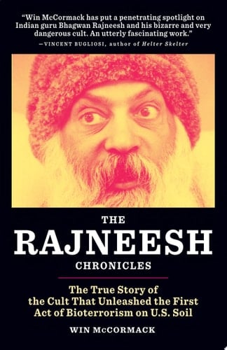 The Rajneesh Chronicles The True Story of the Cult that Unleashed the First Act of Bioterrorism on U.S. Soil