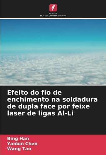 Efeito do fio de enchimento na soldadura de dupla face por feixe laser de ligas Al-Li (Portuguese Edition)