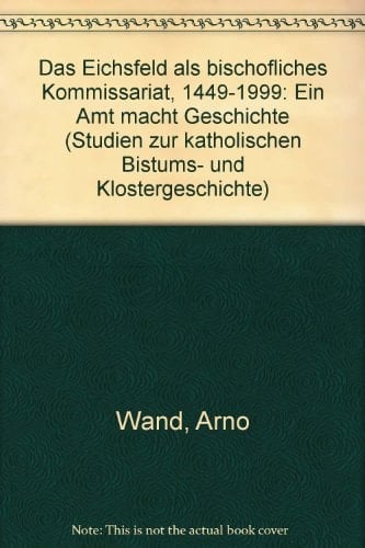 Das Eichsfeld als bischöfliches Kommissariat, 1449-1999: Ein Amt macht Geschichte (Studien zur katholischen Bistums- und Klostergeschichte) (German Edition)