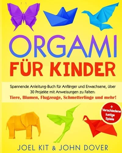 Origami Für Kinder Spannende Anleitung-Buch Für Anfänger und Erwachsene, über 30 Projekten Mit Anweisungen Zu Falten: Tiere, Blumen, Flugzeuge, Schmetterlinge und Mehr! + Verschiedene Lustige Spiele