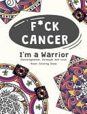 F*ck Cancer I'm a Warrior: Encouragement, Strength and Love Adult Coloring Book A Inappropriate Self-Affirming Swear Words for Cancer Patients and Survivors
