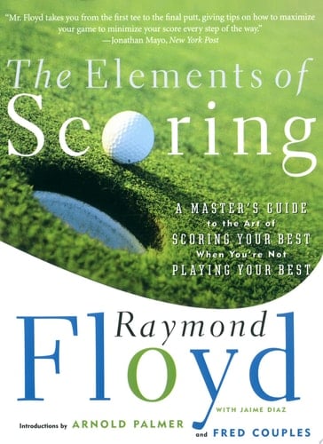 The Elements of Scoring A Master's Guide to the Art of Scoring Your Best When You're Not Playing Your Best