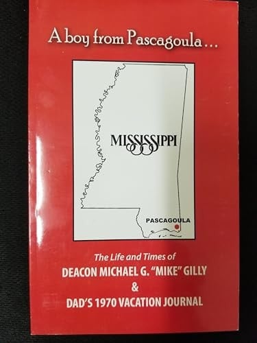 A Boy from Pascagoula The Life and Times of Deacon Michael G. "Mike" Gilly & Dad's 1970 Vacation Journal