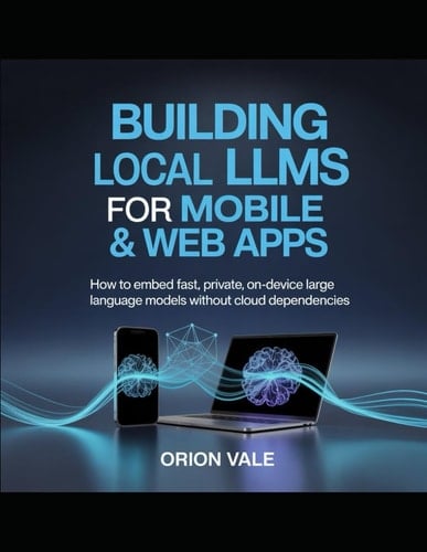 Building Local LLMs for Mobile & Web Apps: How to Embed Fast, Private, On-Device Large Language Models Without Cloud Dependencies