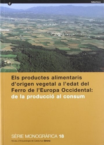 Els productes alimentaris d'origen vegetal a l'Edat del Ferro de l'Europa Occidental de la producció al consum : actes del XXII Col·loqui internacional per a l'Estudi de l'Edat del Ferro, Girona, 1999