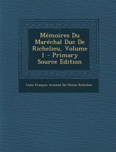 Mémoires Du Maréchal Duc de Richelieu, Volume 1 - Primary Source Edition