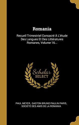 Romania Recueil Trimestriel Consacré À L'étude Des Langues Et Des Littératures Romanes, Volume 16...