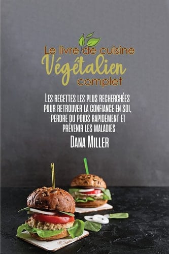 Le Livre de Cuisine Végétalien Complet Les recettes les plus recherchées pour retrouver la confiance en soi, perdre du poids rapidement et prévenir les maladies ( FRENCH EDITION )