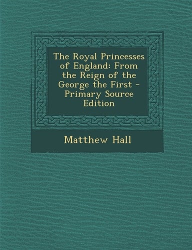 The Royal Princesses of England From the Reign of the George the First - Primary Source Edition