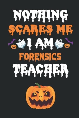 NOTHING SEARES ME I AM FORENSICS TEACHER: Halloween Journal Notebook To Write In - Halloween Themed Gifts For Teacher, Halloween Notebook & Journal Great Gift For your Teacher.