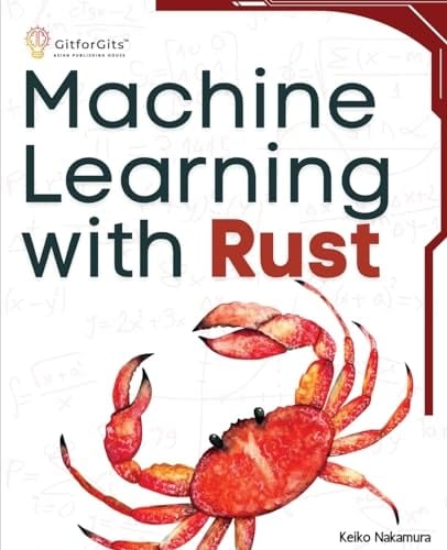 Machine Learning with Rust A Practical Attempt to Explore Rust and Its Libraries Across Popular Machine Learning Techniques