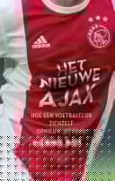 Het nieuwe Ajax Hoe een voetbalclub zichzelf opnieuw uitvond