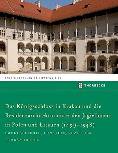 Das Königsschloss in Krakau und die Residenzarchitektur unter den Jagiellonen in Polen und Litauen (1499-1548) Baugeschichte, Funktion, Rezeption