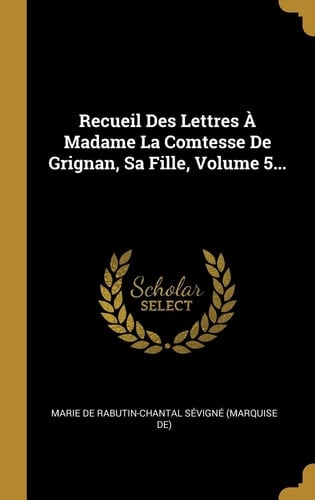 Recueil Des Lettres À Madame La Comtesse De Grignan, Sa Fille, Volume 5...