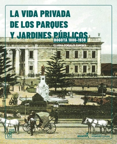 La vida Privada de los parques y jardines públicos. Bogotá, 1886-1938/ Guía para recorrer los parques y jardines en Bogotá. 1886-1938