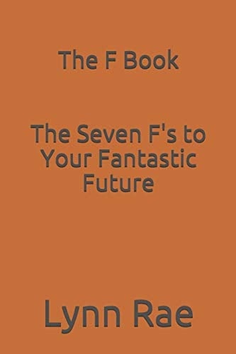 The F Book The Seven F's to Your Fantastic Future