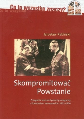 Skompromitować Powstanie zmagania komunistycznej propagandy z Powstaniem Warszawskim 1953-1956
