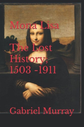 Mona Lisa - The Lost History; 1503 -1911