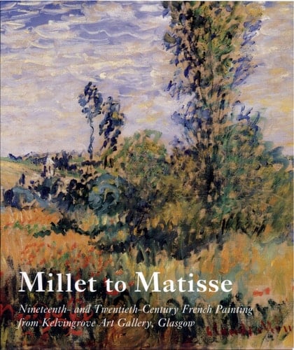 Millet to Matisse Nineteenth- and Twentieth-century French Painting from Kelvingrove Art Gallery, Glasgow