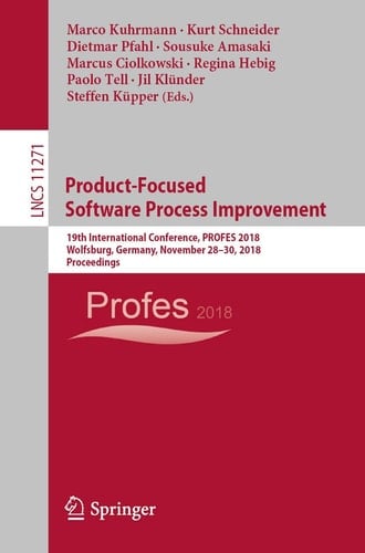 Product-Focused Software Process Improvement 19th International Conference, PROFES 2018, Wolfsburg, Germany, November 28–30, 2018, Proceedings