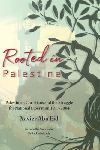 Rooted in Palestine Palestinian Christians and the Struggle for National Liberation 1917-2004
