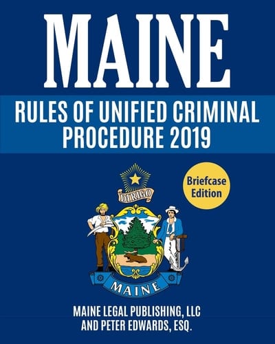Maine Rules of Unified Criminal Procedure 2019 Complete Rules As Revised Through April 4 2017