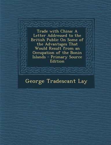Trade with China A Letter Addressed to the British Public on Some of the Advantages That Would Result from an Occupation of the Bonin Islands - Prima