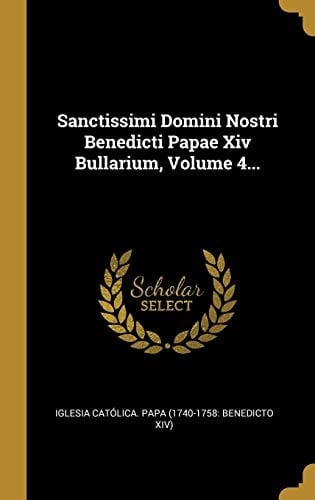 Sanctissimi Domini Nostri Benedicti Papae Xiv Bullarium, Volume 4...