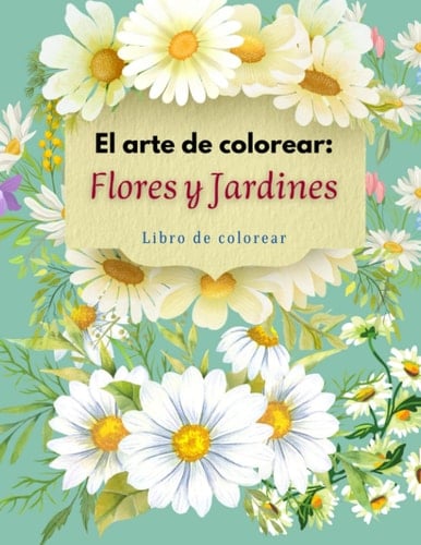 El Arte de Colorear: Flores y Jardines: Libro de Colorear (Spanish Edition)