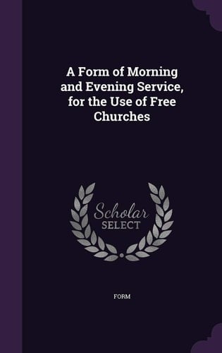 A Form of Morning and Evening Service, for the Use of Free Churches