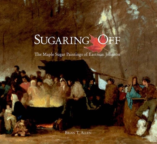 Sugaring Off The Maple Sugar Paintings of Eastman Johnson
