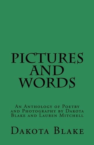 Pictures and Words An Anthology of Poetry and Photography by Dakota Blake and Lauren Mitchell
