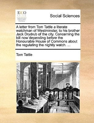 A letter from Tom Tattle a literate watchman of Westminster, to his brother Jack Drydrub of the city. Concerning the bill now depending before the ... about the regulating the nightly watch. ...