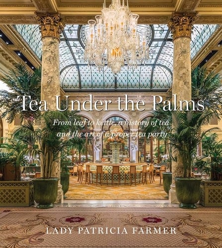 Tea Under the Palms From Leaf to Kettle, a History of Tea and the Art of a Proper Tea Party