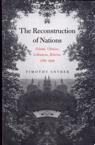 The Reconstruction of Nations Poland, Ukraine, Lithuania, Belarus, 1569-1999