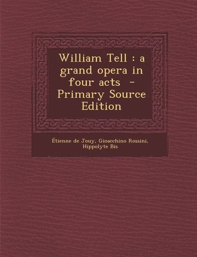 William Tell A Grand Opera in Four Acts - Primary Source Edition