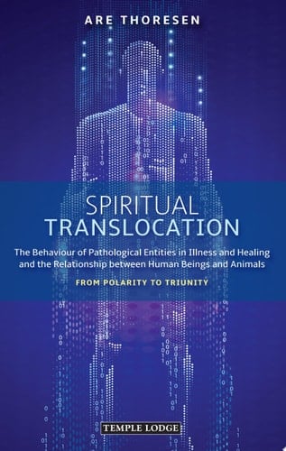 Spiritual Translocation The Behaviour of Pathological Entities in Illness and Healing and the Relationship between Human Beings and Animals - From Polarity to Triunity